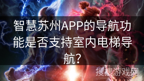 智慧苏州APP的导航功能是否支持室内电梯导航? 智慧苏州APP的导航功能是否支持室内电梯导航?