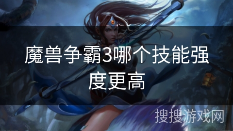 魔兽争霸3哪个技能强度更高 魔兽争霸3哪个技能强度更高