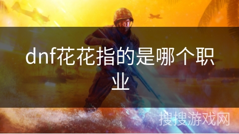 dnf花花指的是哪个职业 dnf花花指的是哪个职业