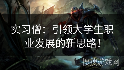 实习僧:引领大学生职业发展的新思路! 实习僧:引领大学生职业发展的新思路!