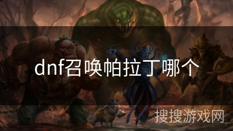 dnf召唤帕拉丁哪个 dnf召唤帕拉丁哪个