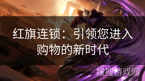 红旗连锁:引领您进入购物的新时代 红旗连锁:引领您进入购物的新时代