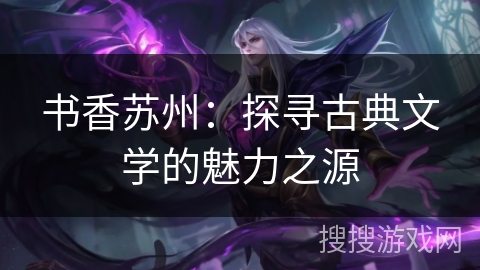 书香苏州:探寻古典文学的魅力之源 书香苏州:探寻古典文学的魅力之源