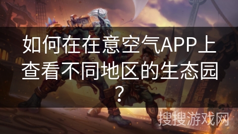如何在在意空气APP上查看不同地区的生态园? 如何在在意空气APP上查看不同地区的生态园?