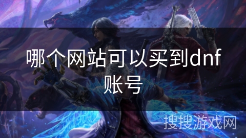 哪个网站可以买到dnf账号 哪个网站可以买到dnf账号