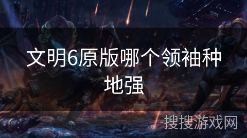 文明6原版哪个领袖种地强