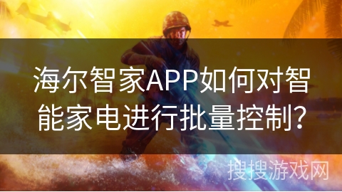 海尔智家APP如何对智能家电进行批量控制? 海尔智家APP如何对智能家电进行批量控制?