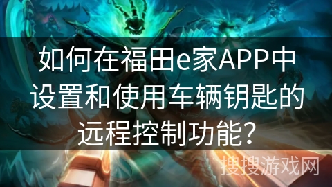 如何在福田e家APP中设置和使用车辆钥匙的远程控制功能？