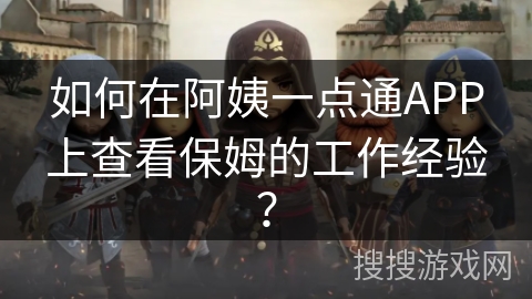如何在阿姨一点通APP上查看保姆的工作经验？