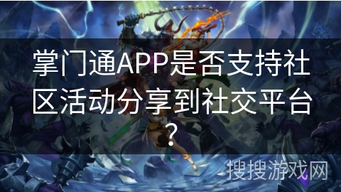 掌门通APP是否支持社区活动分享到社交平台？