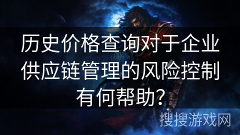 历史价格查询对于企业供应链管理的风险控制有何帮助？