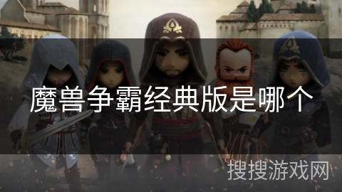 魔兽争霸经典版是哪个 魔兽争霸经典版是哪个