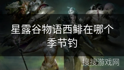 星露谷物语西鲱在哪个季节钓
