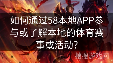 如何通过58本地APP参与或了解本地的体育赛事或活动？