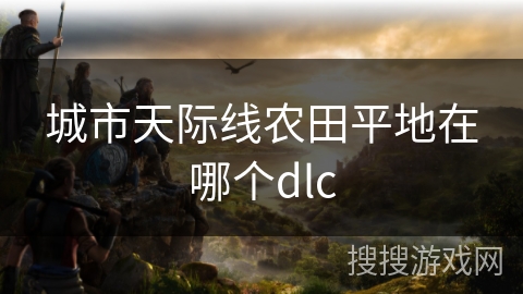 城市天际线农田平地在哪个dlc