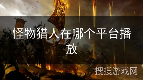 怪物猎人在哪个平台播放 怪物猎人在哪个平台播放