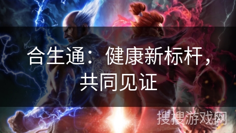 合生通:健康新标杆,共同见证 合生通:健康新标杆,共同见证