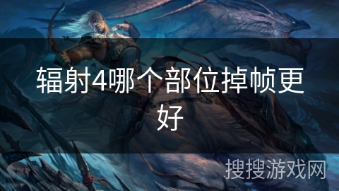辐射4哪个部位掉帧更好