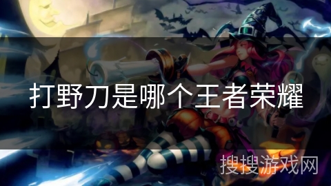 打野刀是哪个王者荣耀