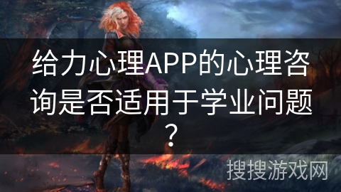 给力心理APP的心理咨询是否适用于学业问题？