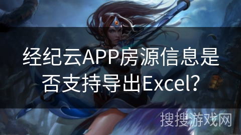经纪云APP房源信息是否支持导出Excel？
