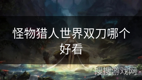 怪物猎人世界双刀哪个好看
