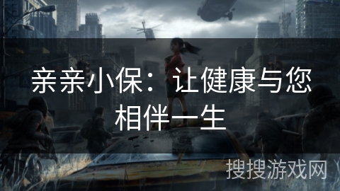 亲亲小保：让健康与您相伴一生
