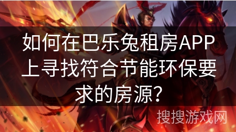 如何在巴乐兔租房APP上寻找符合节能环保要求的房源？