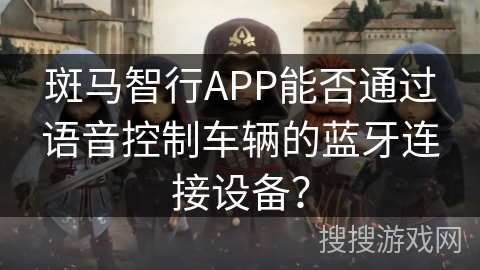 斑马智行APP能否通过语音控制车辆的蓝牙连接设备？