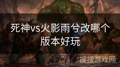 死神vs火影雨兮改哪个版本好玩