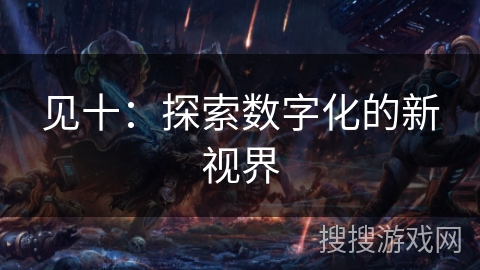 见十：探索数字化的新视界