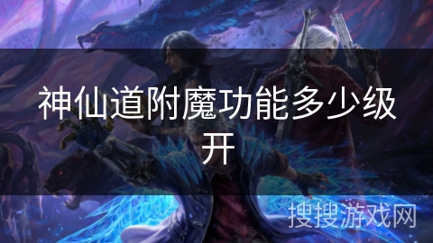 神仙道附魔功能多少级开
