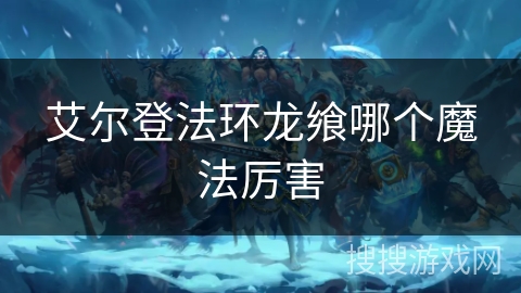 艾尔登法环龙飨哪个魔法厉害