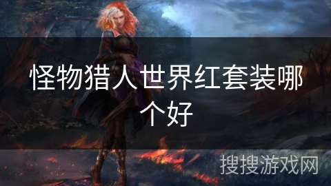 怪物猎人世界红套装哪个好