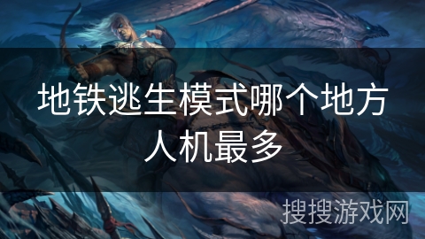 地铁逃生模式哪个地方人机最多