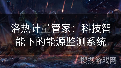 洛热计量管家：科技智能下的能源监测系统