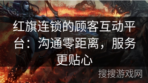 红旗连锁的顾客互动平台：沟通零距离，服务更贴心