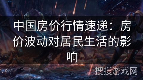 中国房价行情速递：房价波动对居民生活的影响