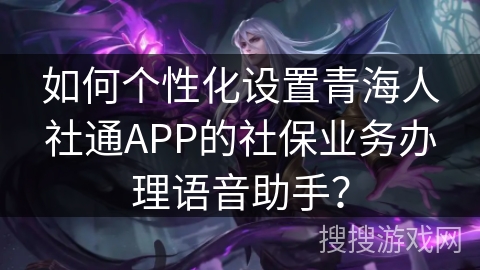 如何个性化设置青海人社通APP的社保业务办理语音助手？