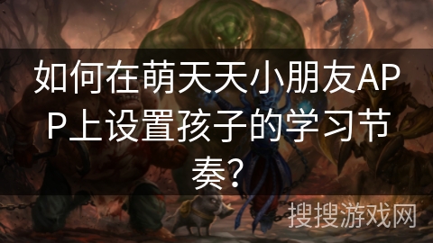 如何在萌天天小朋友APP上设置孩子的学习节奏？