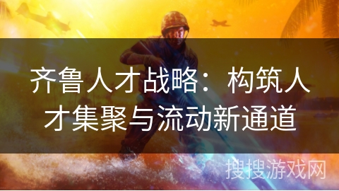 齐鲁人才战略：构筑人才集聚与流动新通道