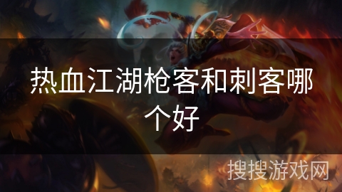 热血江湖枪客和刺客哪个好