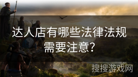 达人店有哪些法律法规需要注意？