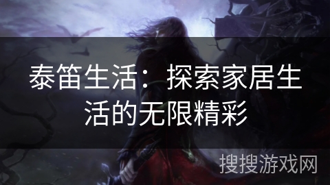 泰笛生活：探索家居生活的无限精彩