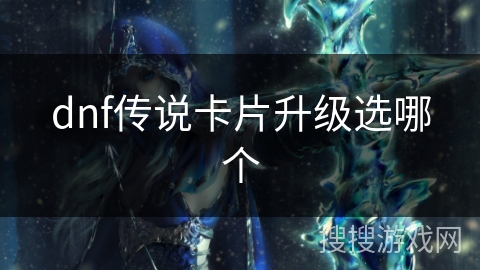 dnf传说卡片升级选哪个