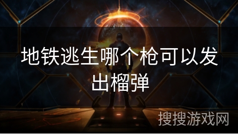 地铁逃生哪个枪可以发出榴弹