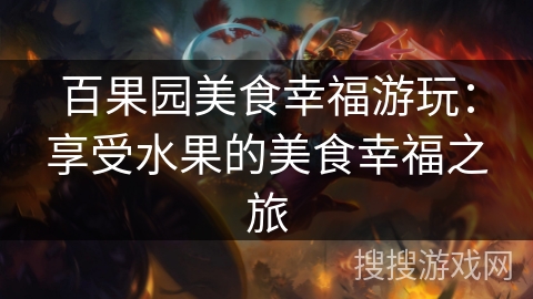 百果园美食幸福游玩：享受水果的美食幸福之旅