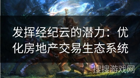 发挥经纪云的潜力：优化房地产交易生态系统