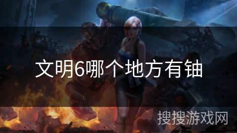 文明6哪个地方有铀