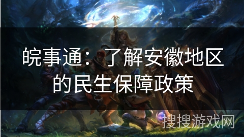 皖事通：了解安徽地区的民生保障政策